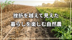 暮らしの中の自然農とは？挫折から見出したコミュニティの力と畑の魅力