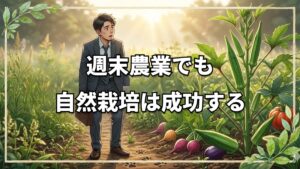 週末農業でも「自然栽培」は成功する!雑草と動物が教えてくれる調和の姿